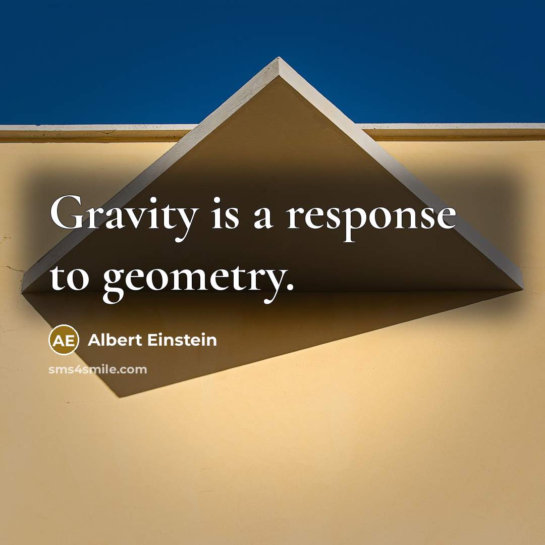 “Gravity is a response to geometry.” quote by Albert Einstein
