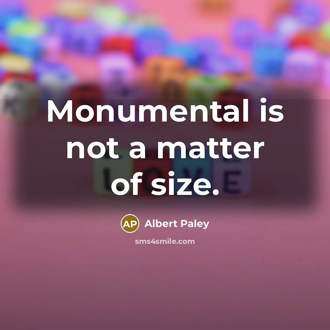 “Monumental is not a matter of size.” quote by Albert Paley