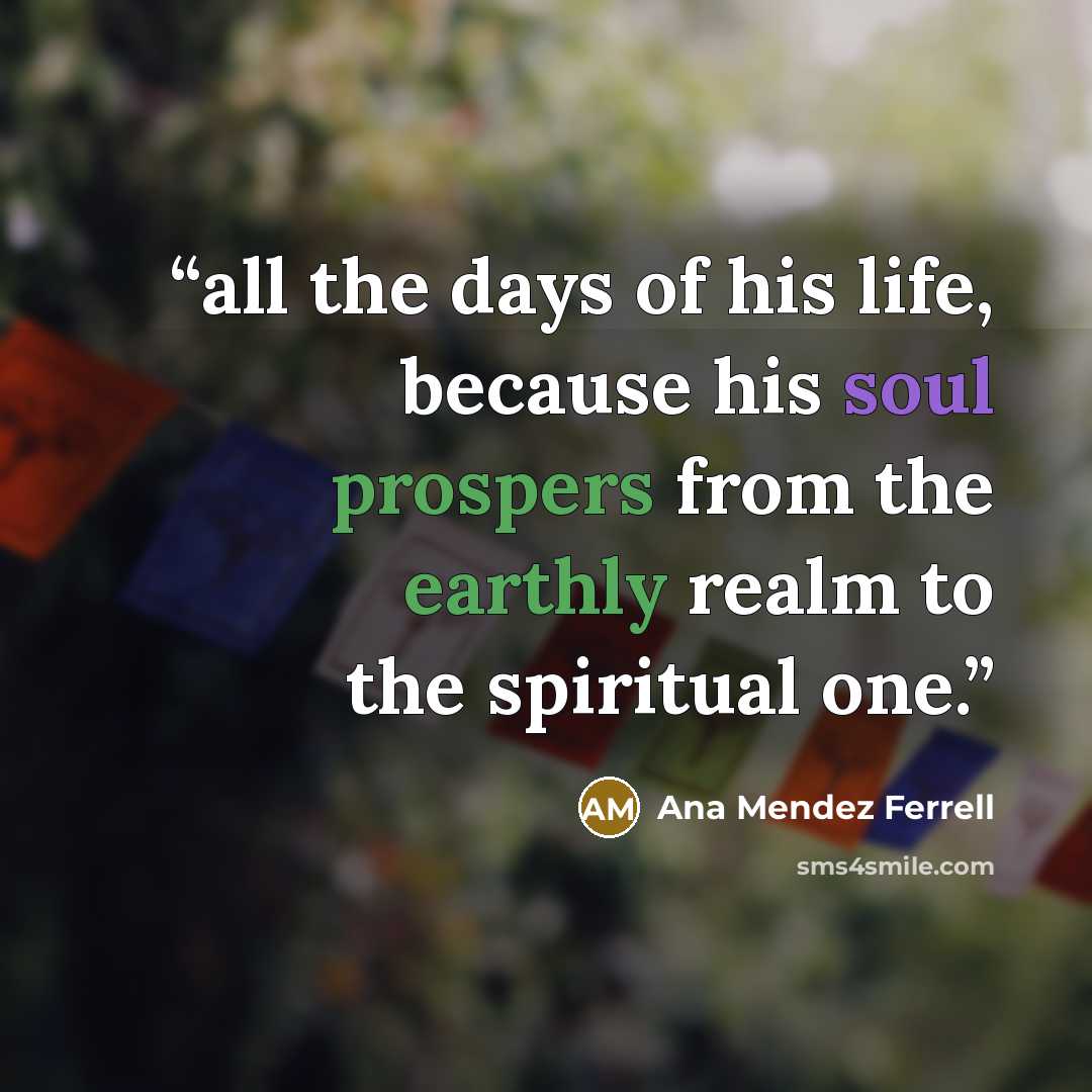 “all the days of his life, because his soul prospers from the earthly realm to the spiritual one.” quote by Ana Mendez Ferrell