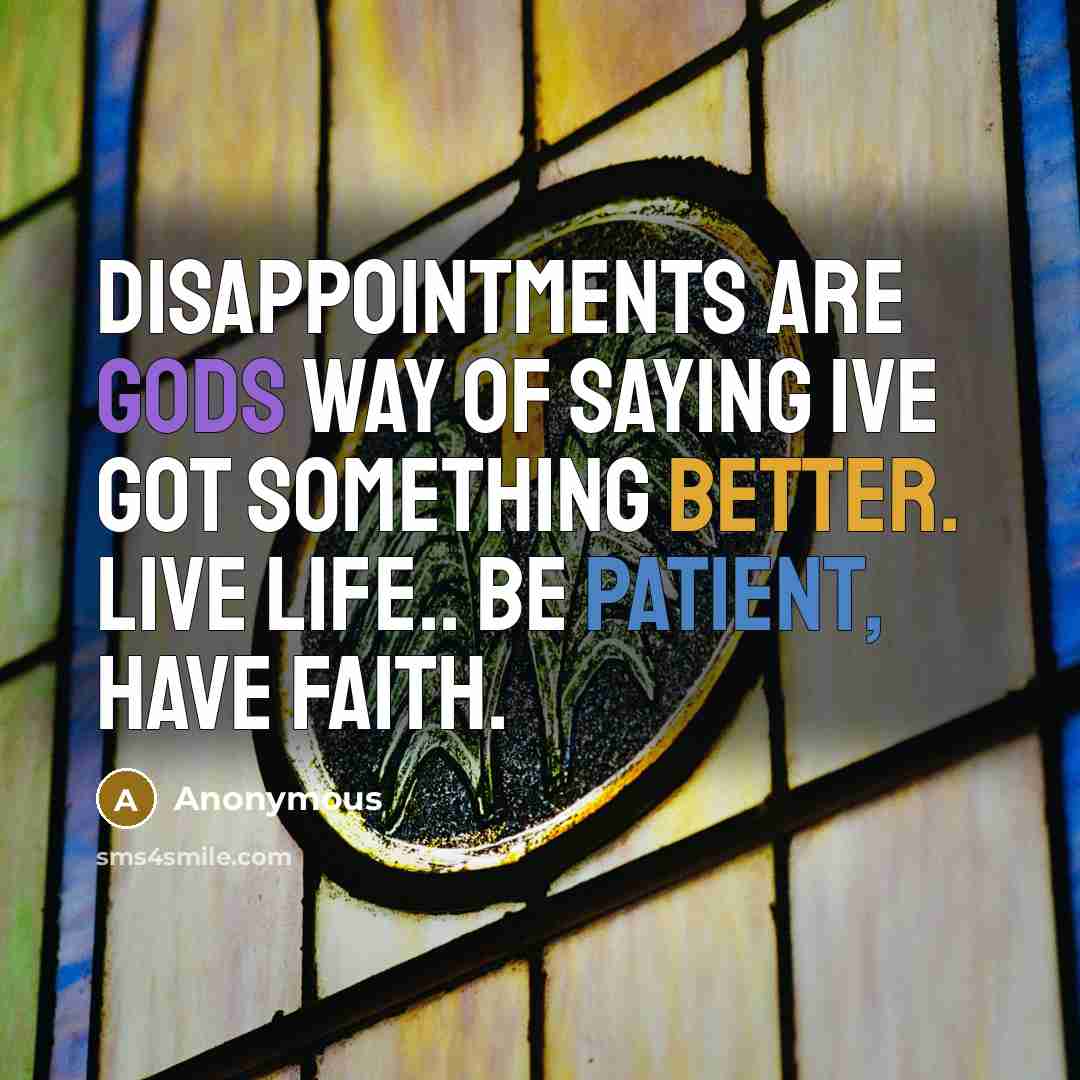 “Disappointments are Gods way of saying Ive got something better. Live life.. be patient, have faith.” quote by Anonymous