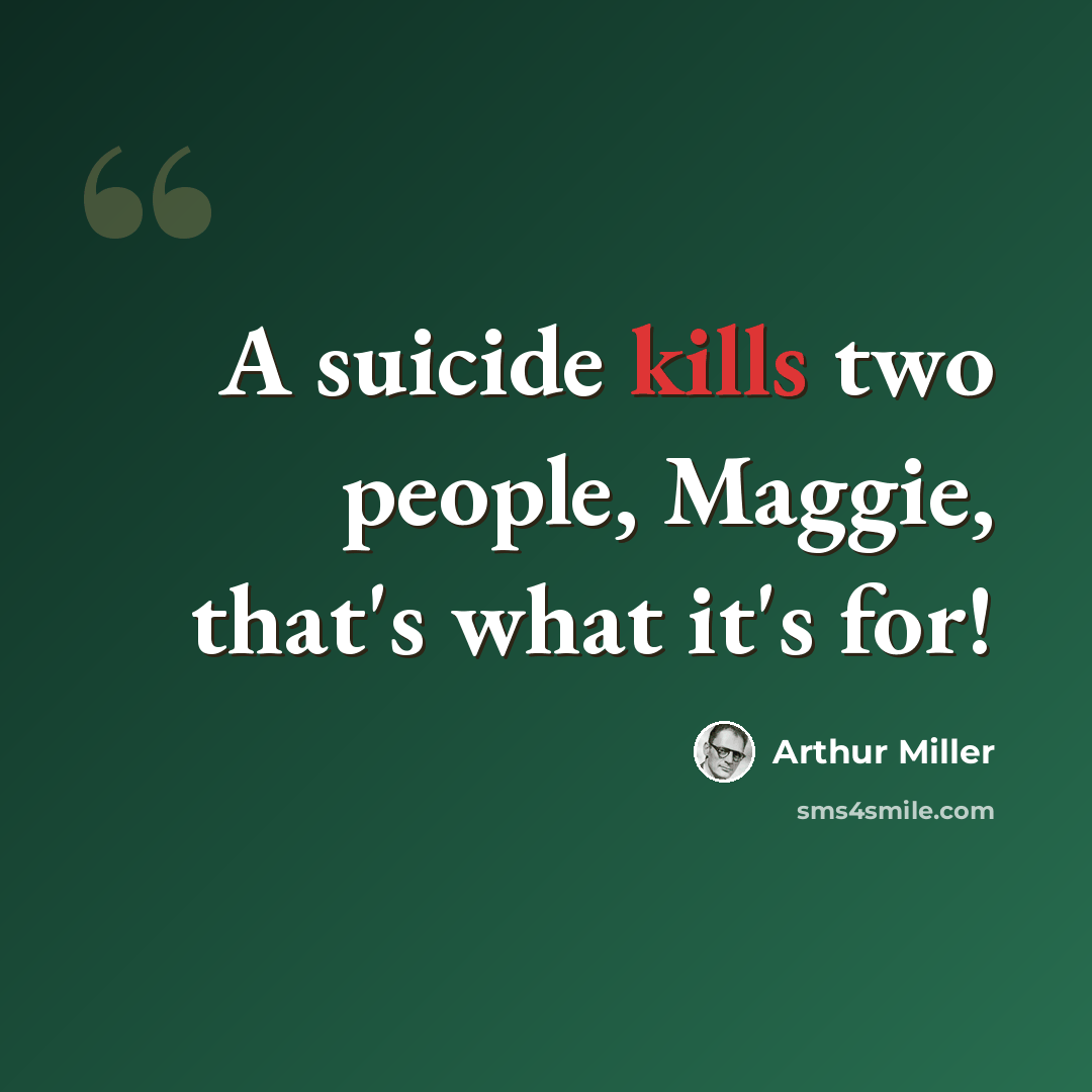 “A suicide kills two people, Maggie, that's what it's for!” quote by Arthur Miller