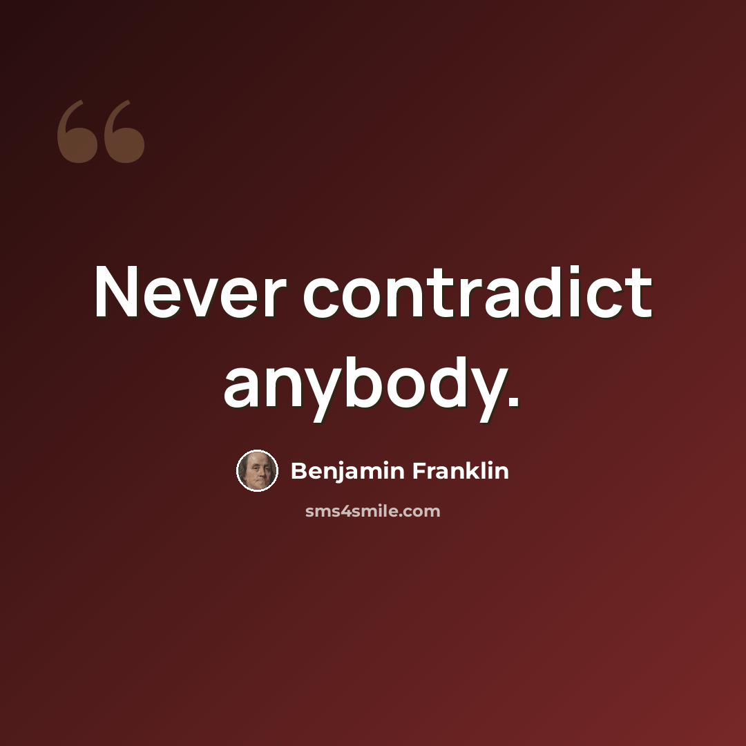 “Never contradict anybody.” quote by Benjamin Franklin