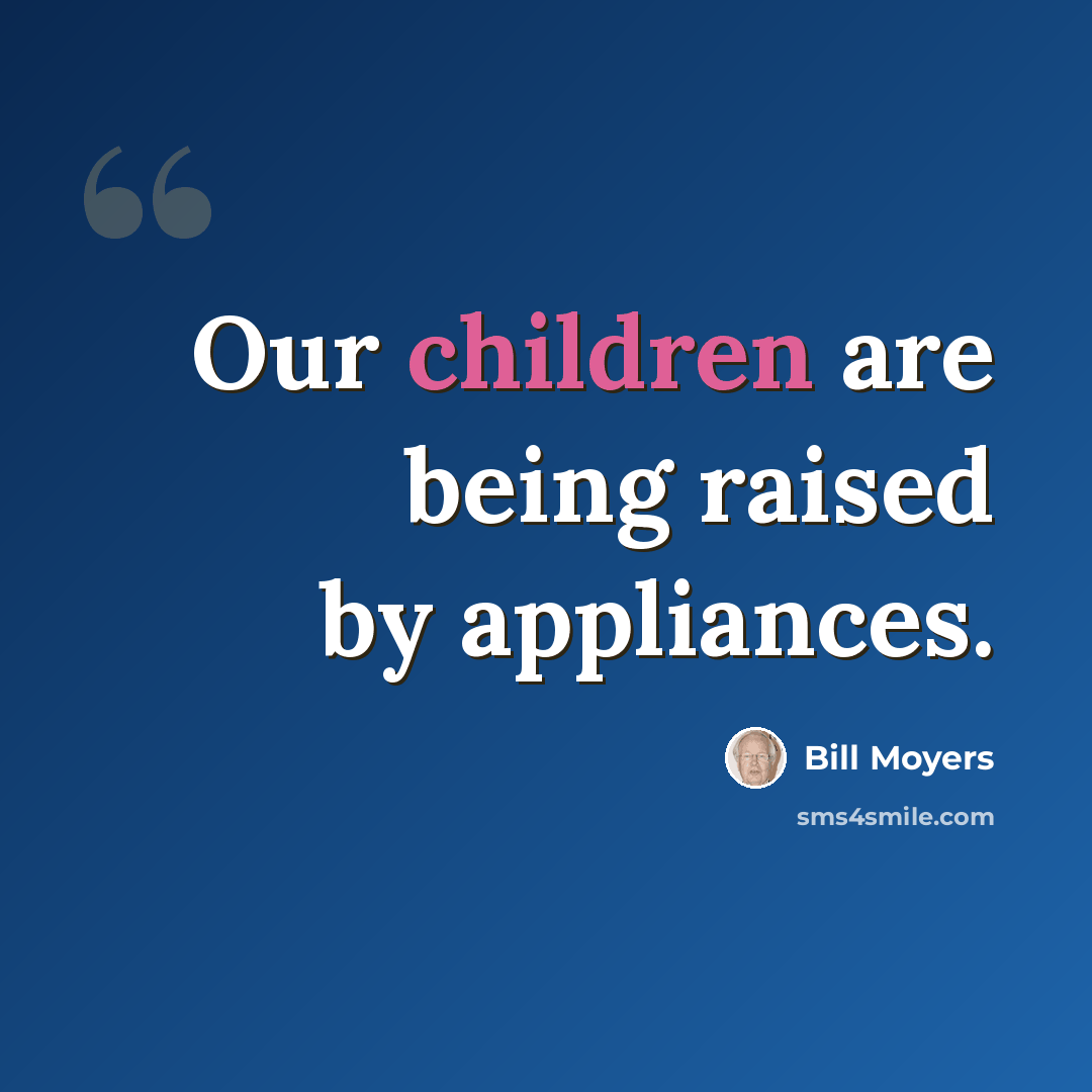 “Our children are being raised by appliances.” quote by Bill Moyers
