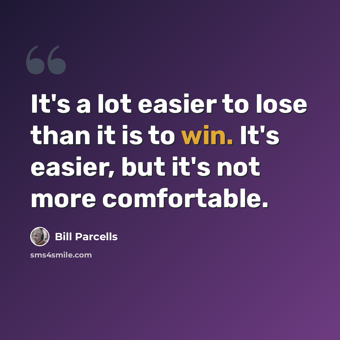 “It's a lot easier to lose than it is to win. It's easier, but it's not more comfortable.” quote by Bill Parcells