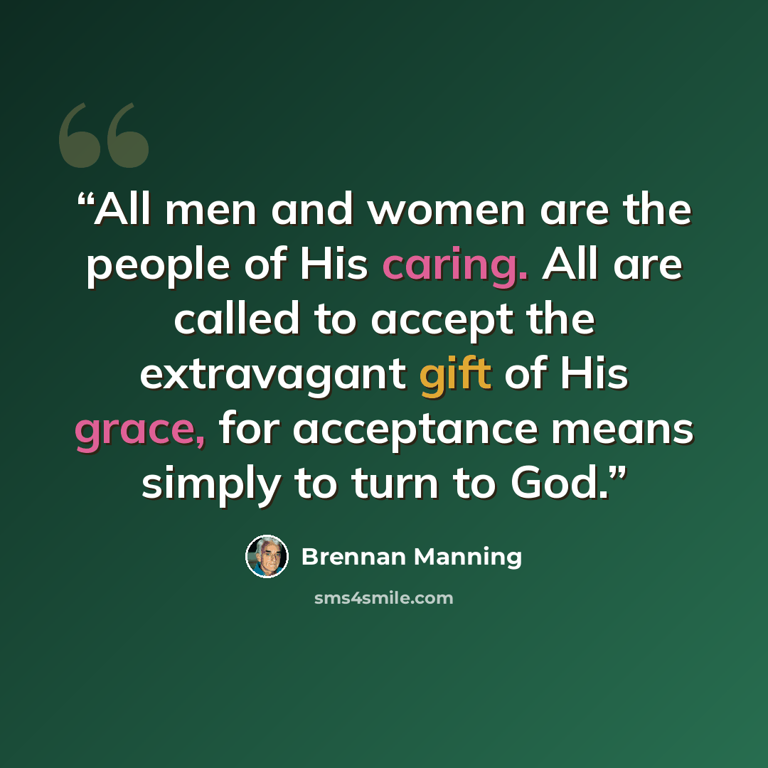 “All men and women are the people of His caring. All are called to accept the extravagant gift of His grace, for acceptance means simply to turn to God.” quote by Brennan Manning