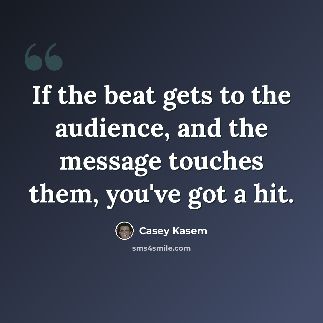 “If the beat gets to the audience, and the message touches them, you've got a hit.” quote by Casey Kasem