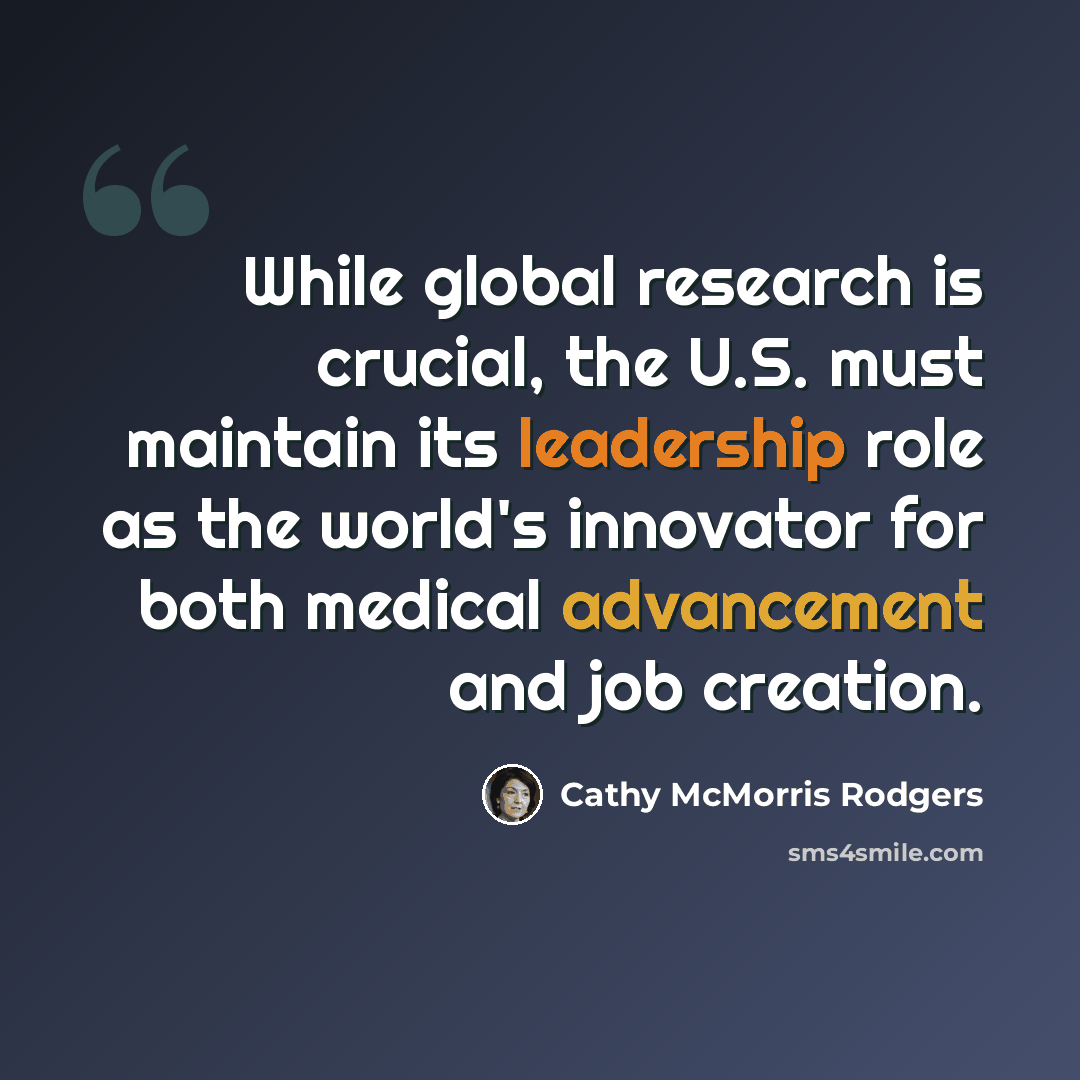 “While global research is crucial, the U.S. must maintain its leadership role as the world's innovator for both medical advancement and job creation.” quote by Cathy McMorris Rodgers