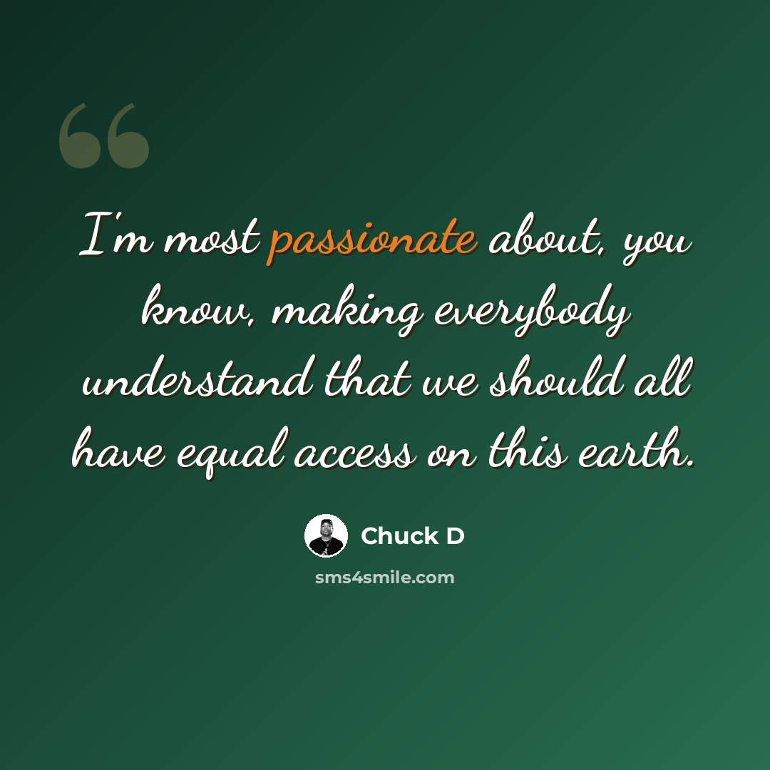 “I'm most passionate about, you know, making everybody understand that we should all have equal access on this earth.” quote by Chuck D