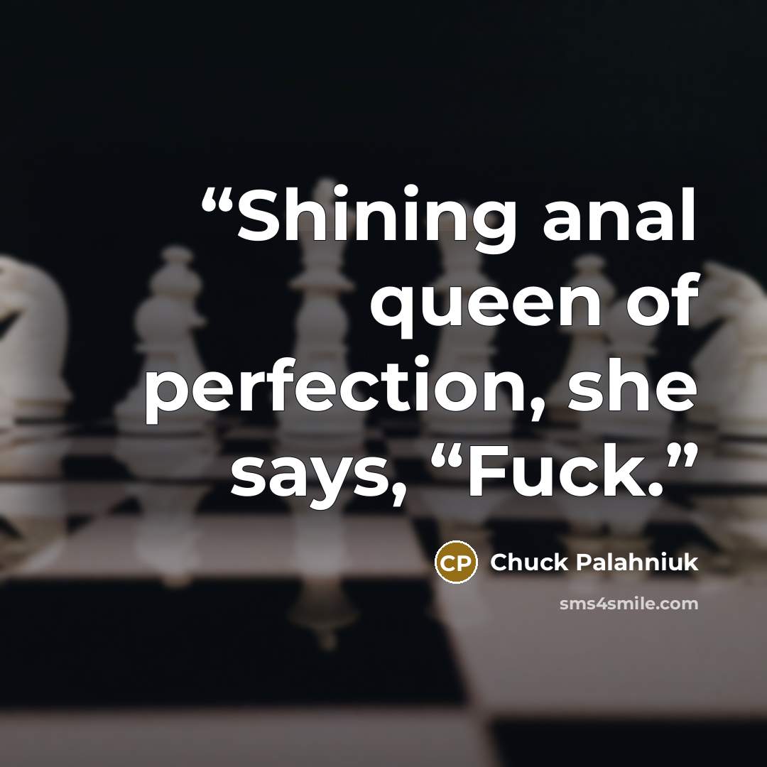 “Shining anal queen of perfection, she says, “Fuck.” quote by Chuck Palahniuk