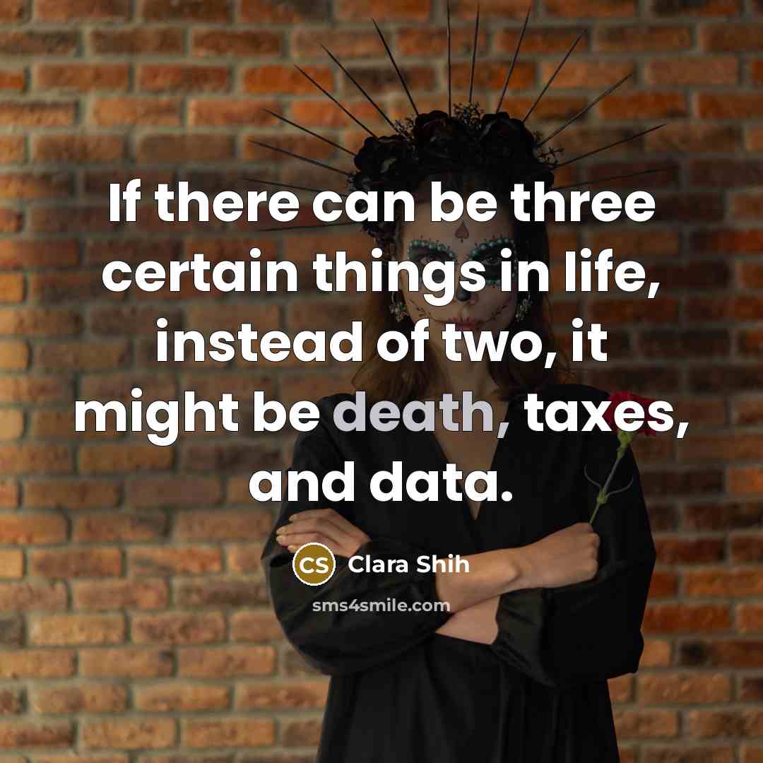 “If there can be three certain things in life, instead of two, it might be death, taxes, and data.” quote by Clara Shih