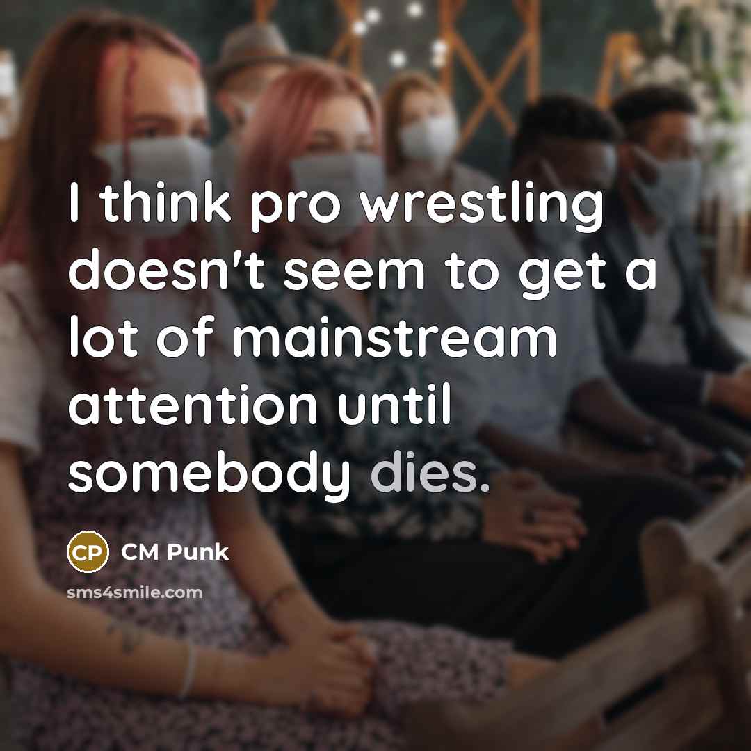 “I think pro wrestling doesn't seem to get a lot of mainstream attention until somebody dies.” quote by CM Punk