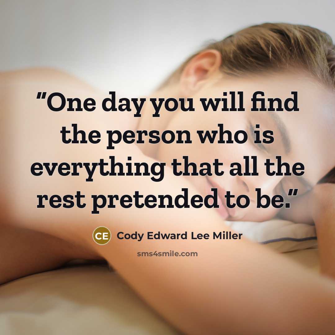 “One day you will find the person who is everything that all the rest pretended to be.” quote by Cody Edward Lee Miller