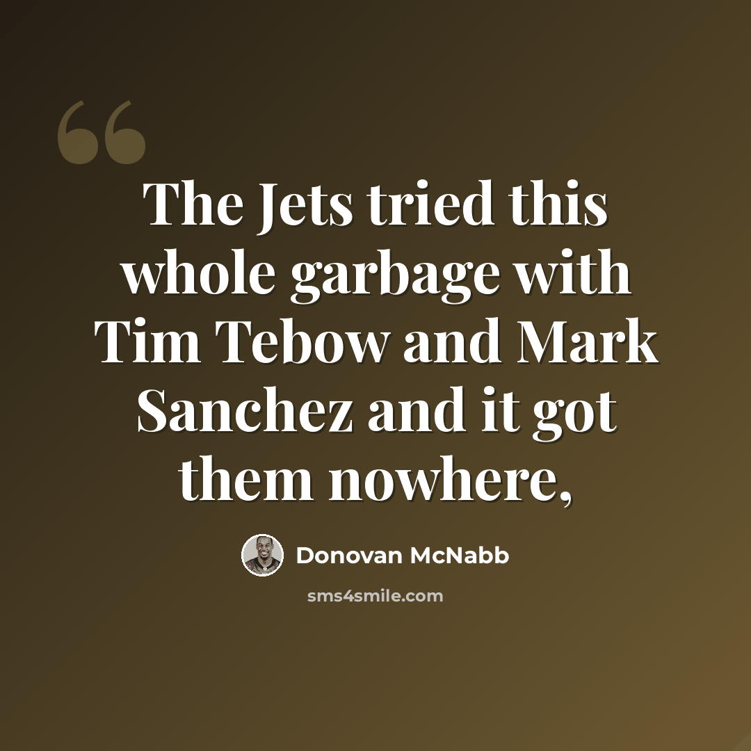 “The Jets tried this whole garbage with Tim Tebow and Mark Sanchez and it got them nowhere,” quote by Donovan McNabb