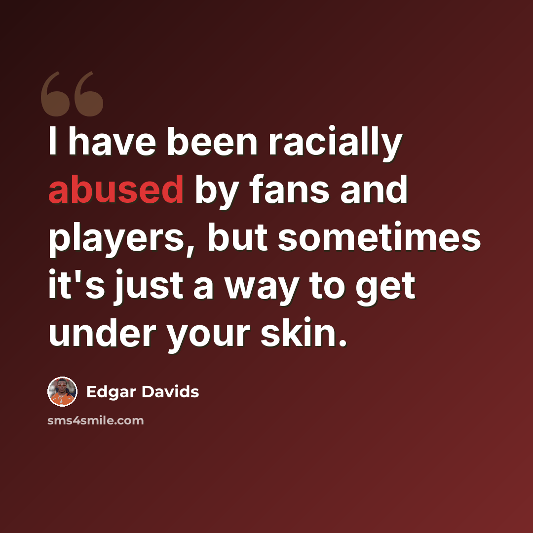“I have been racially abused by fans and players, but sometimes it's just a way to get under your skin.” quote by Edgar Davids