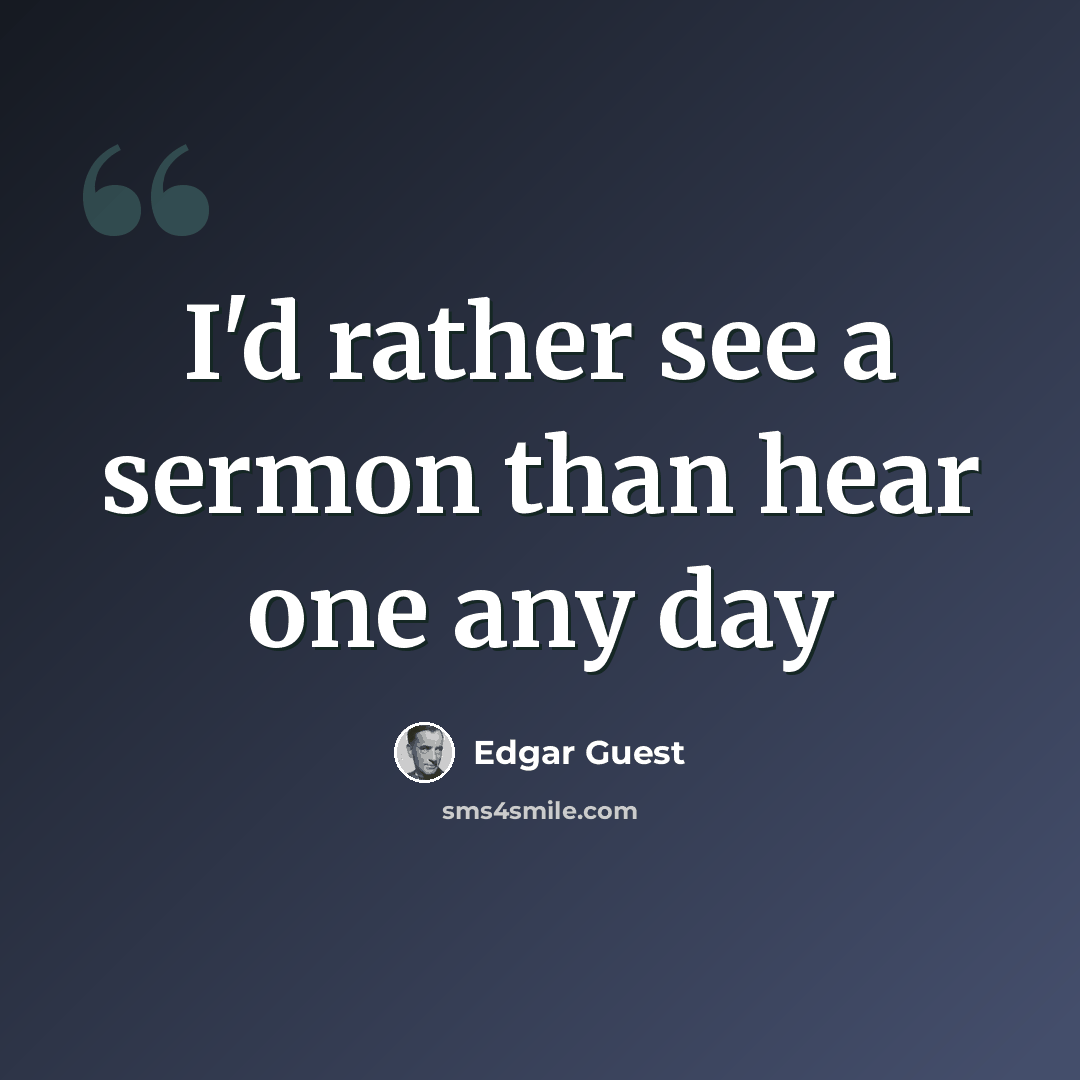 “I'd rather see a sermon than hear one any day” quote by Edgar Guest