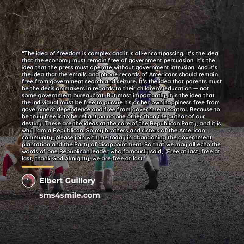 “The idea of freedom is complex and it is all-encompassing. It’s the idea that the economy must remain free of government persuasion. It’s the idea that the press must operate without government intrusion. And it’s the idea that the emails and phone records of Americans should remain free from…” quote by Elbert Guillory