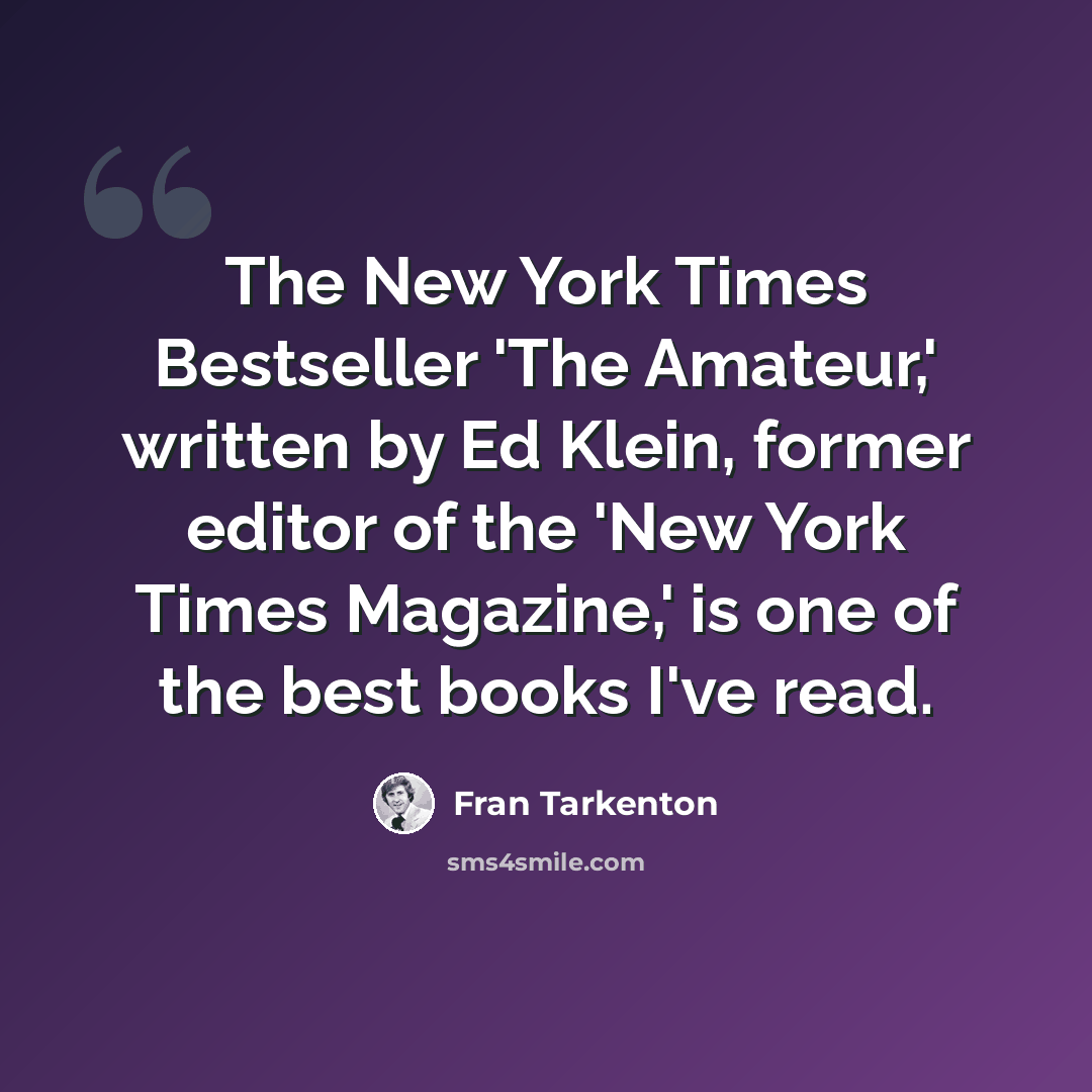 “The New York Times Bestseller 'The Amateur,' written by Ed Klein, former editor of the 'New York Times Magazine,' is one of the best books I've read.” quote by Fran Tarkenton