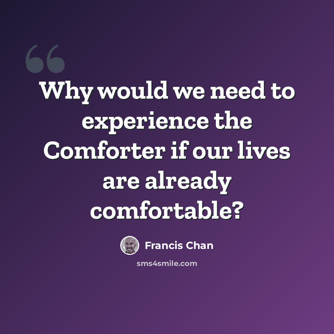 “Why would we need to experience the Comforter if our lives are already comfortable?” quote by Francis Chan