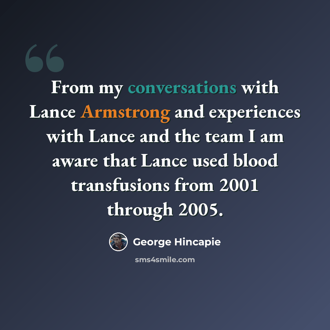 “From my conversations with Lance Armstrong and experiences with Lance and the team I am aware that Lance used blood transfusions from 2001 through 2005.” quote by George Hincapie