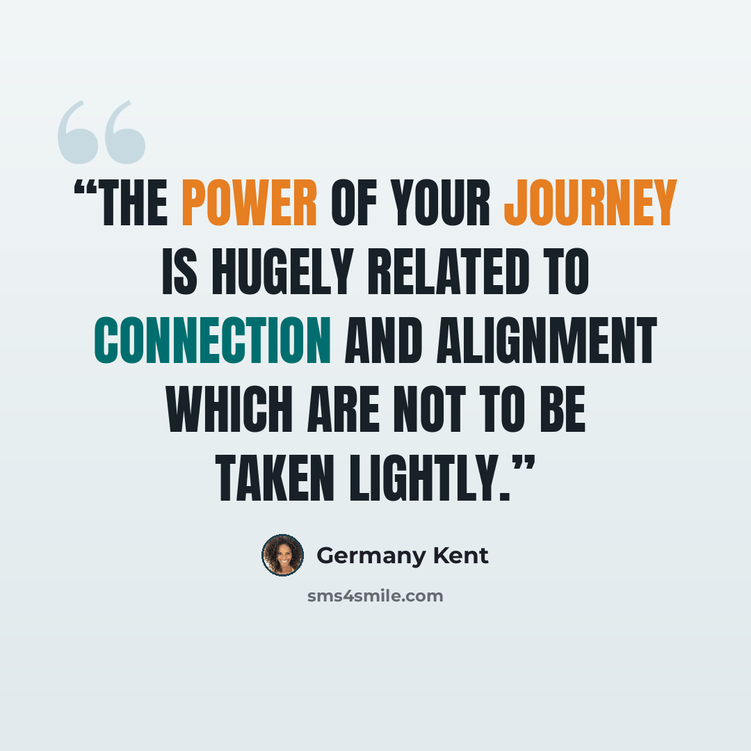 “The power of your journey is hugely related to connection and alignment which are not to be taken lightly.” quote by Germany Kent