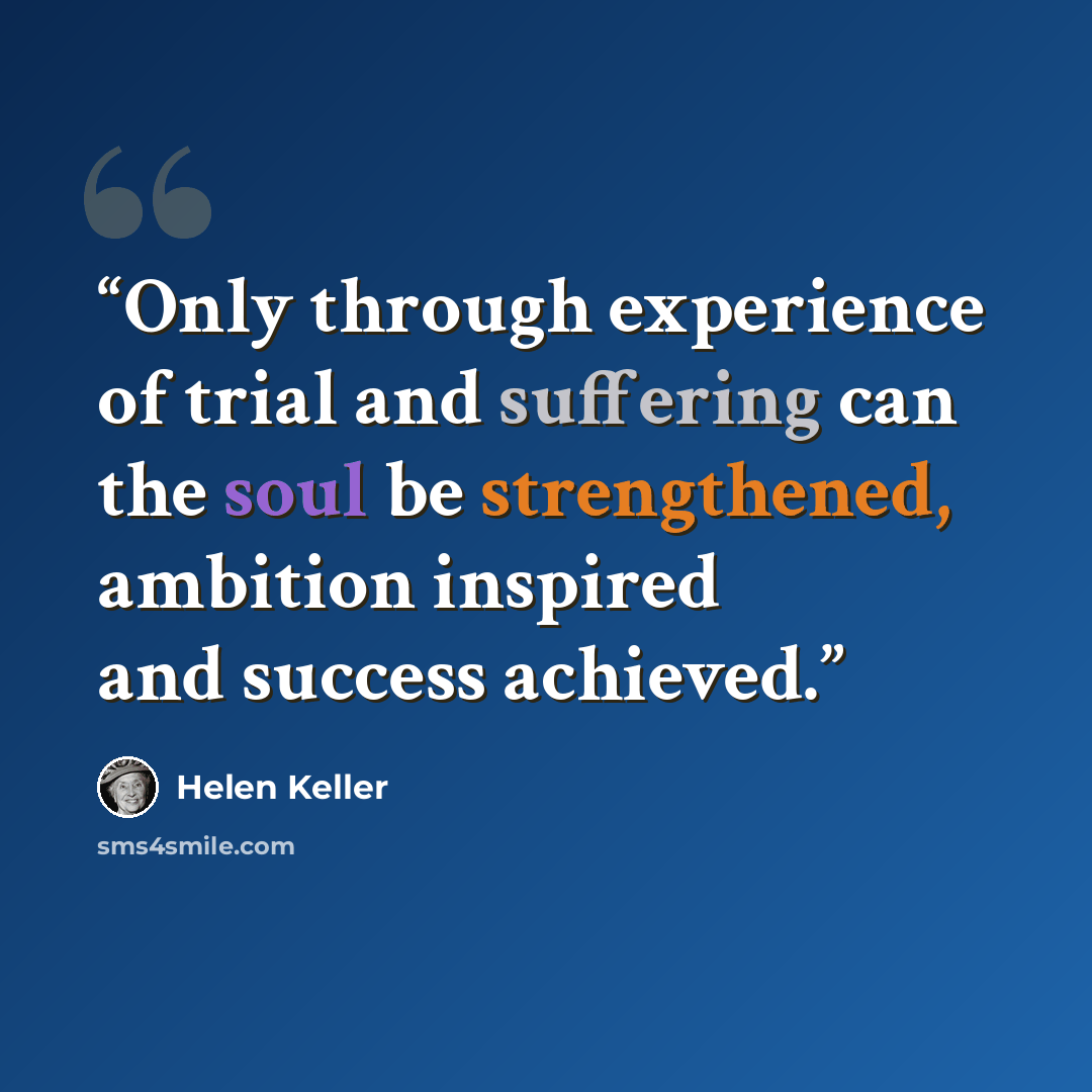 “Only through experience of trial and suffering can the soul be strengthened, ambition inspired and success achieved.” quote by Helen Keller