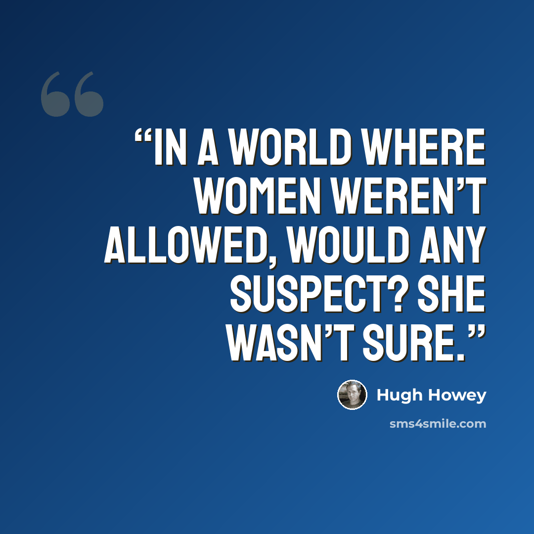 “In a world where women weren’t allowed, would any suspect? She wasn’t sure.” quote by Hugh Howey