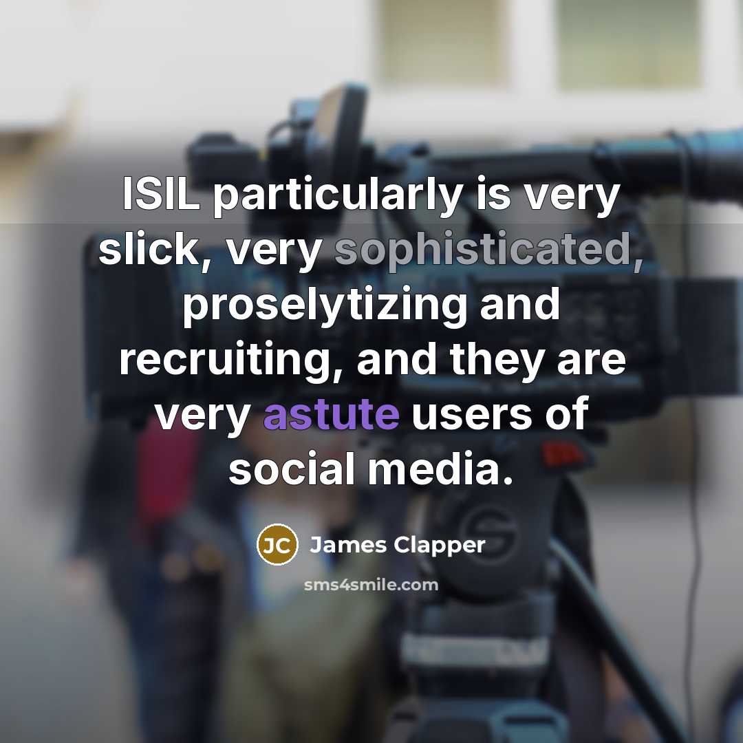 “ISIL particularly is very slick, very sophisticated, proselytizing and recruiting, and they are very astute users of social media.” quote by James Clapper