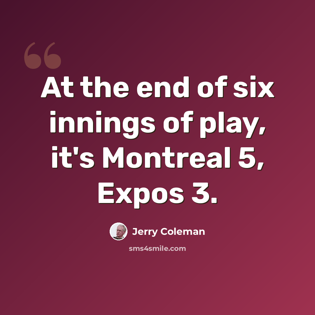 “At the end of six innings of play, it's Montreal 5, Expos 3.” quote by Jerry Coleman