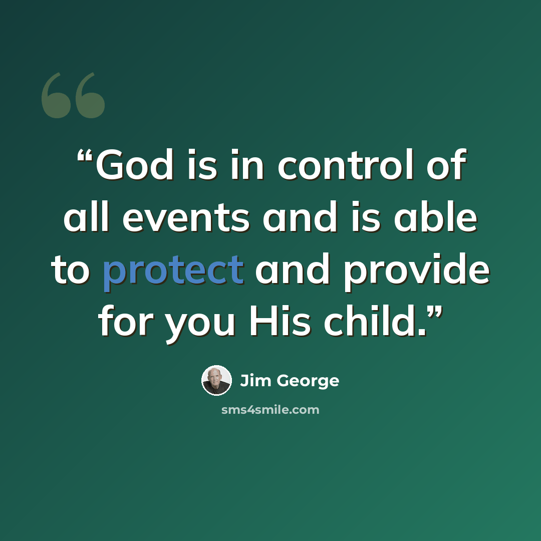 “God is in control of all events and is able to protect and provide for you His child.” quote by Jim George