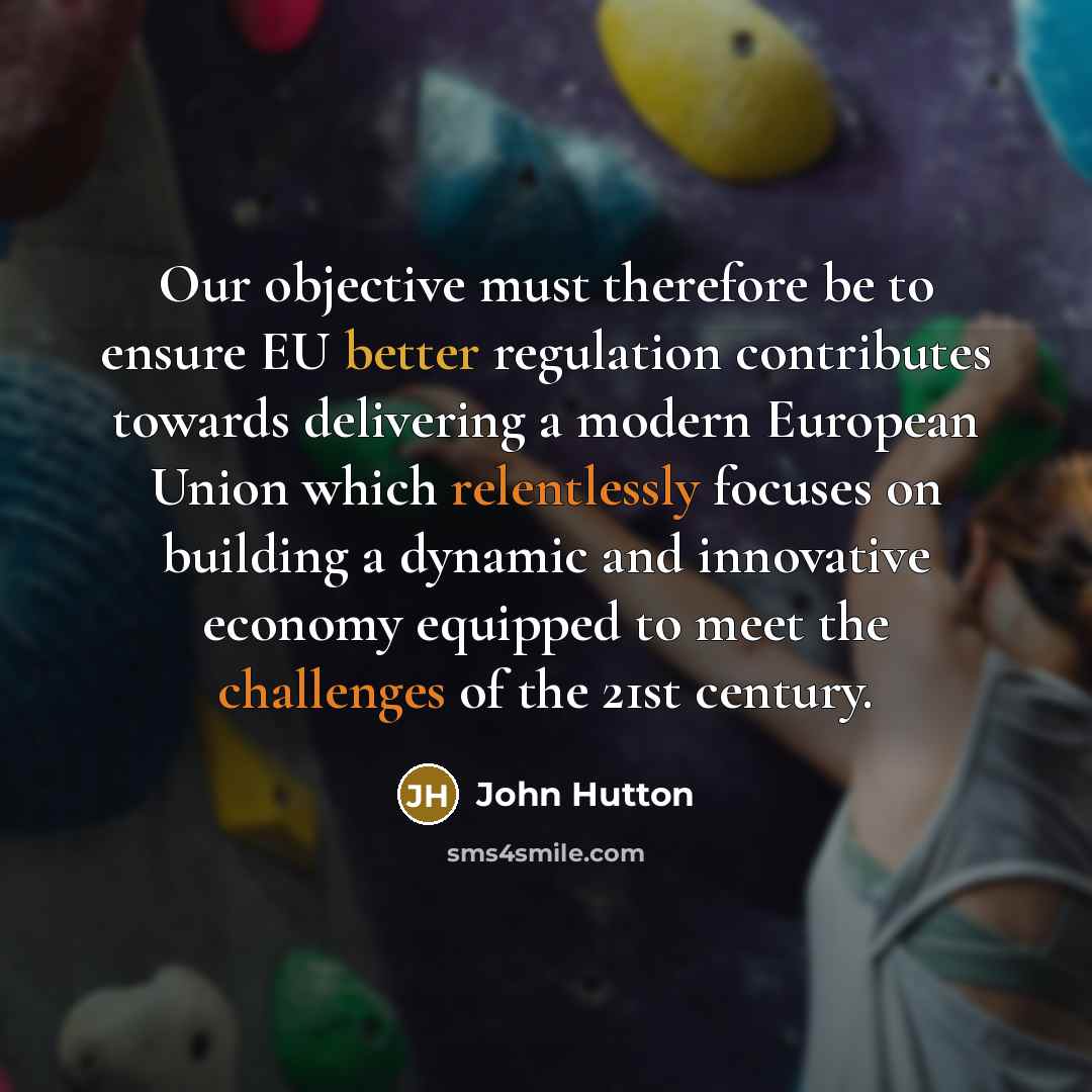 “Our objective must therefore be to ensure EU better regulation contributes towards delivering a modern European Union which relentlessly focuses on building a dynamic and innovative economy equipped to meet the challenges of the 21st century.” quote by John Hutton