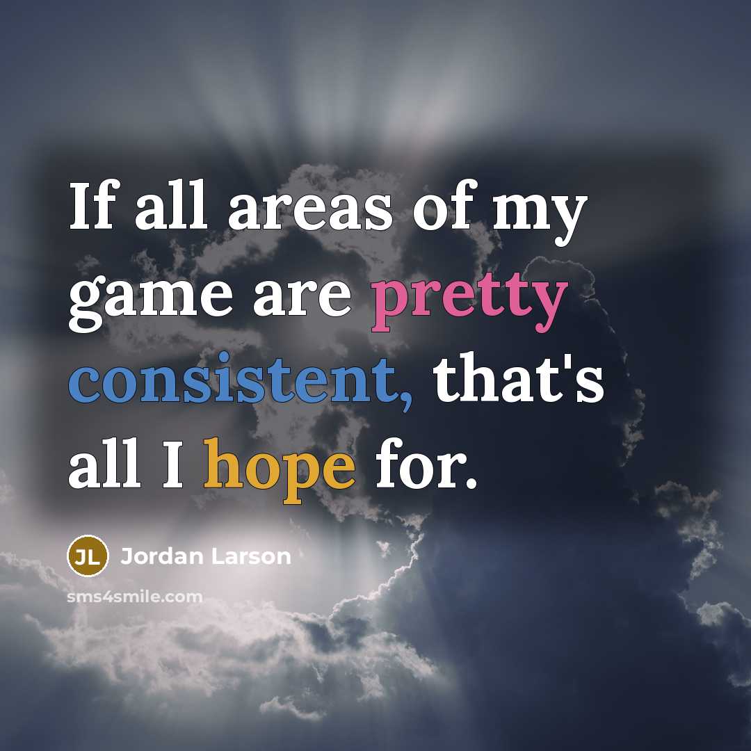 “If all areas of my game are pretty consistent, that's all I hope for.” quote by Jordan Larson