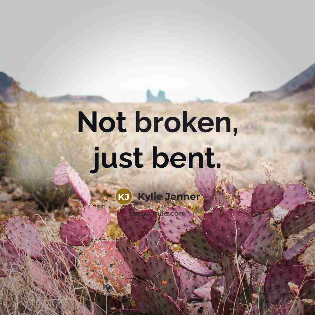 “Not broken, just bent.” quote by Kylie Jenner