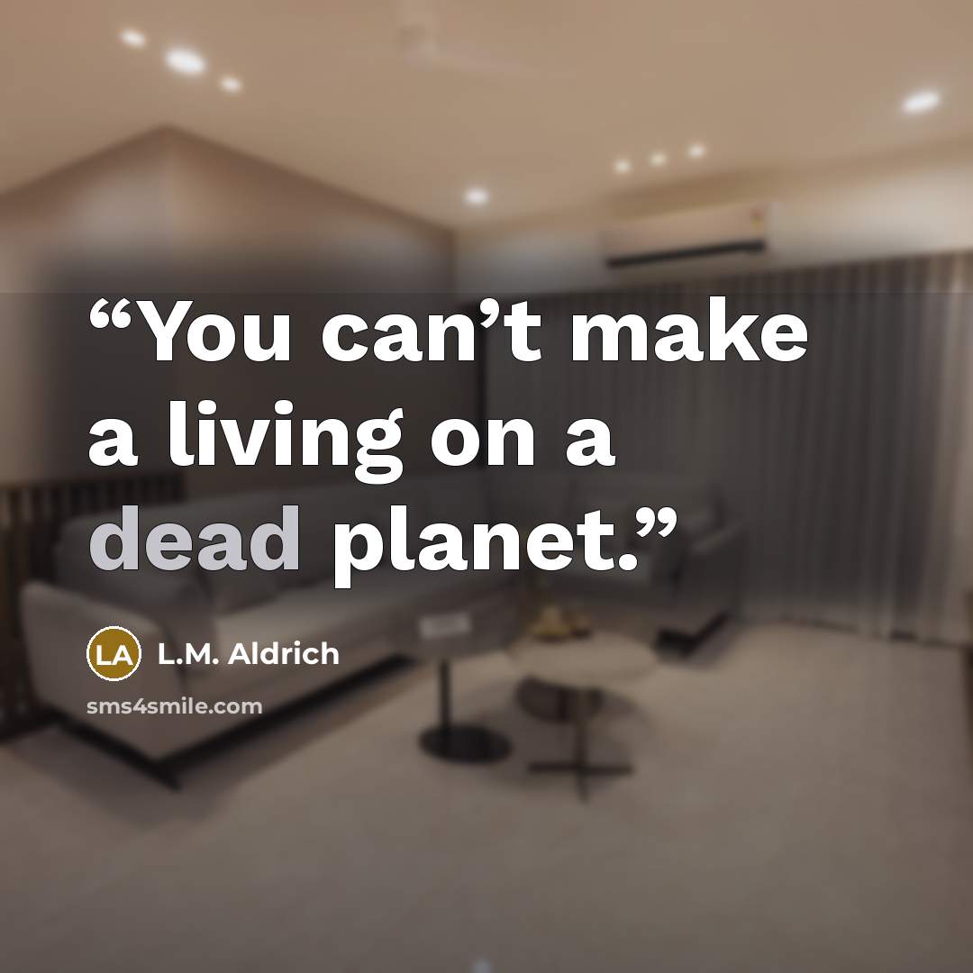 “You can’t make a living on a dead planet.” quote by L.M. Aldrich