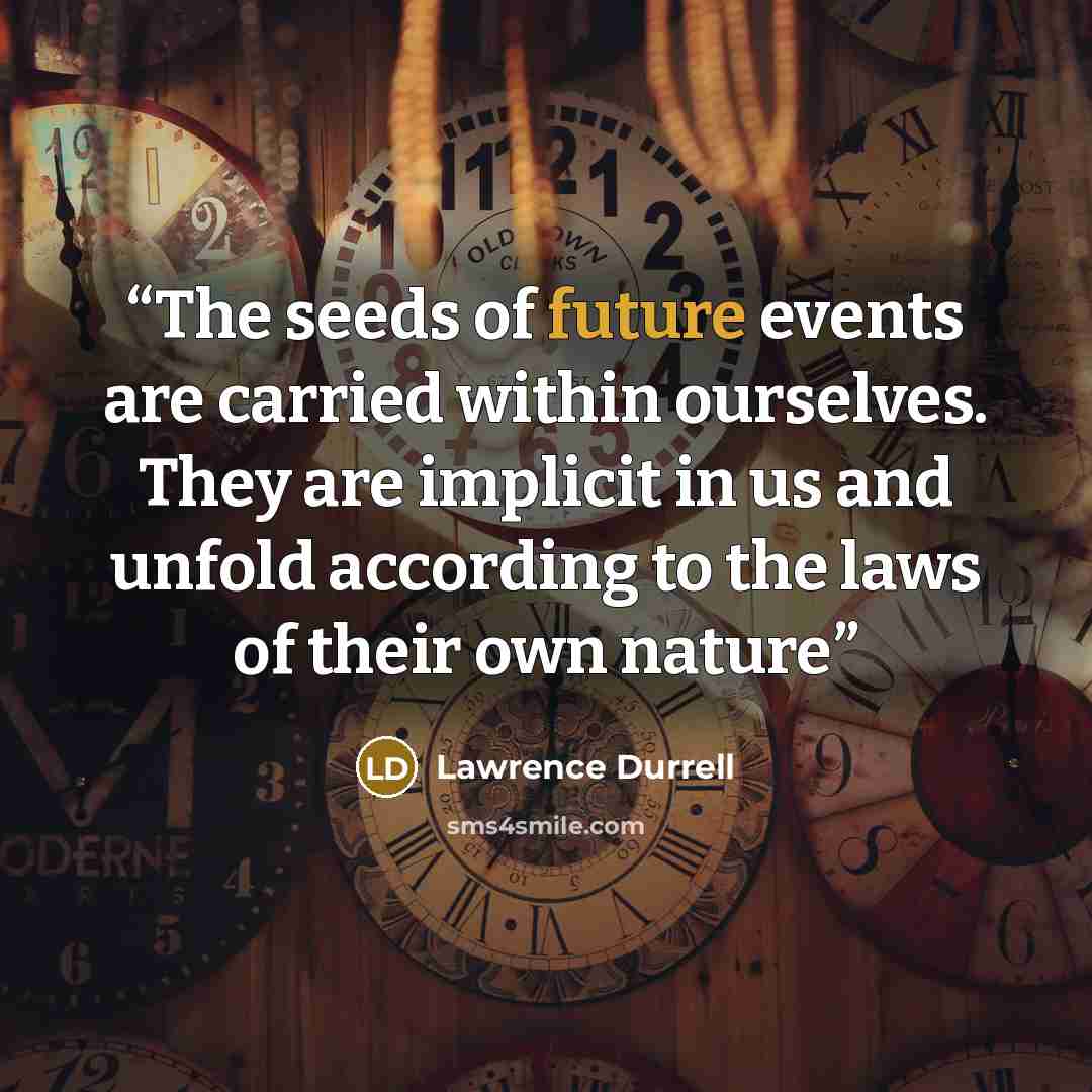 “The seeds of future events are carried within ourselves. They are implicit in us and unfold according to the laws of their own nature” quote by Lawrence Durrell