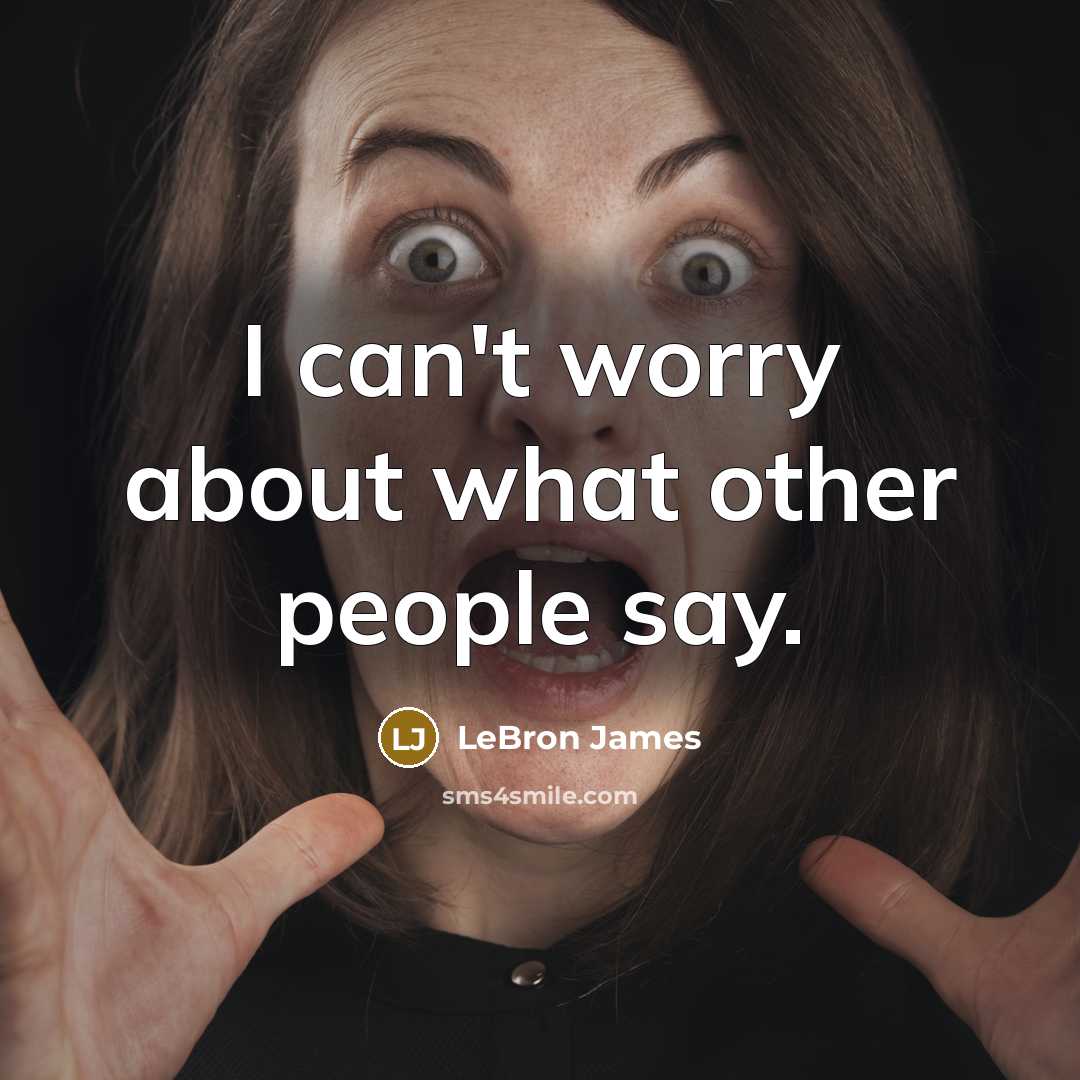 “I can't worry about what other people say.” quote by LeBron James