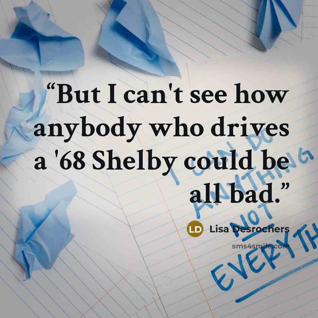 “But I can't see how anybody who drives a '68 Shelby could be all bad.” quote by Lisa Desrochers