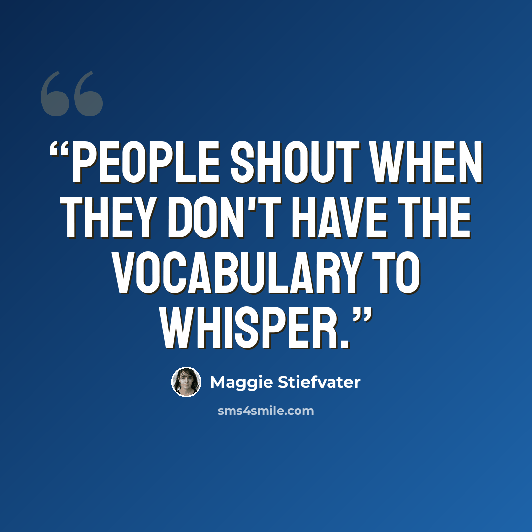 “People shout when they don't have the vocabulary to whisper.” quote by Maggie Stiefvater
