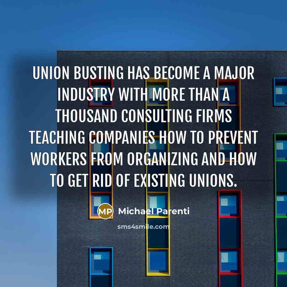 “Union busting has become a major industry with more than a thousand consulting firms teaching companies how to prevent workers from organizing and how to get rid of existing unions.” quote by Michael Parenti