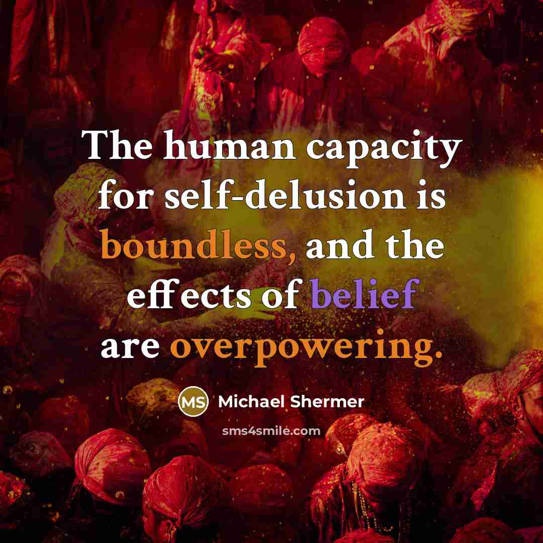 “The human capacity for self-delusion is boundless, and the effects of belief are overpowering.” quote by Michael Shermer