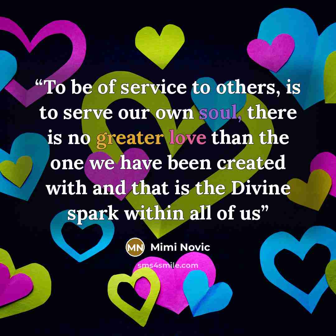 “To be of service to others, is to serve our own soul, there is no greater love than the one we have been created with and that is the Divine spark within all of us” quote by Mimi Novic