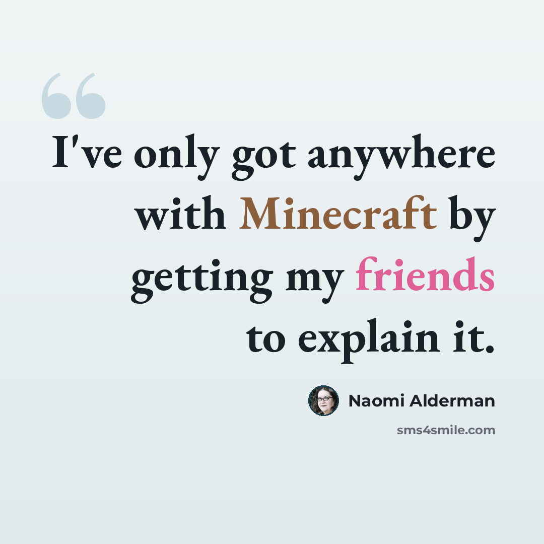“I've only got anywhere with Minecraft by getting my friends to explain it.” quote by Naomi Alderman