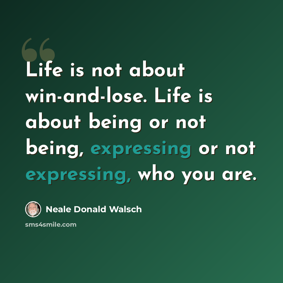 “Life is not about win-and-lose. Life is about being or not being, expressing or not expressing, who you are.” quote by Neale Donald Walsch