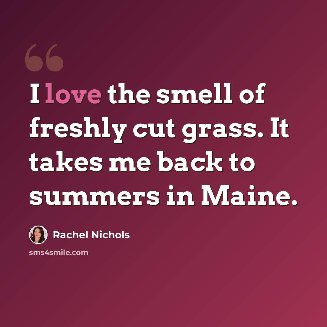 “I love the smell of freshly cut grass. It takes me back to summers in Maine.” quote by Rachel Nichols
