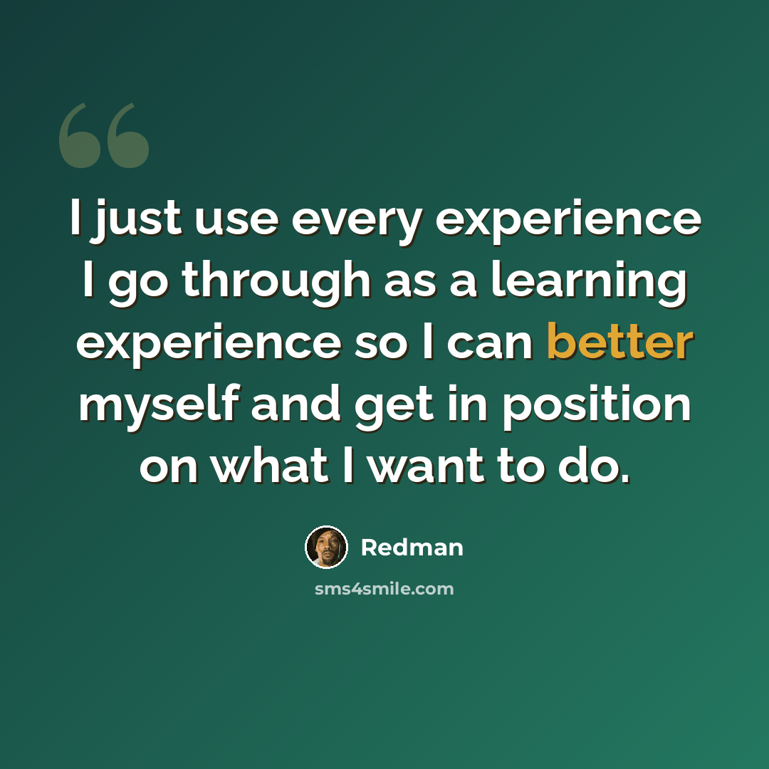 “I just use every experience I go through as a learning experience so I can better myself and get in position on what I want to do.” quote by Redman
