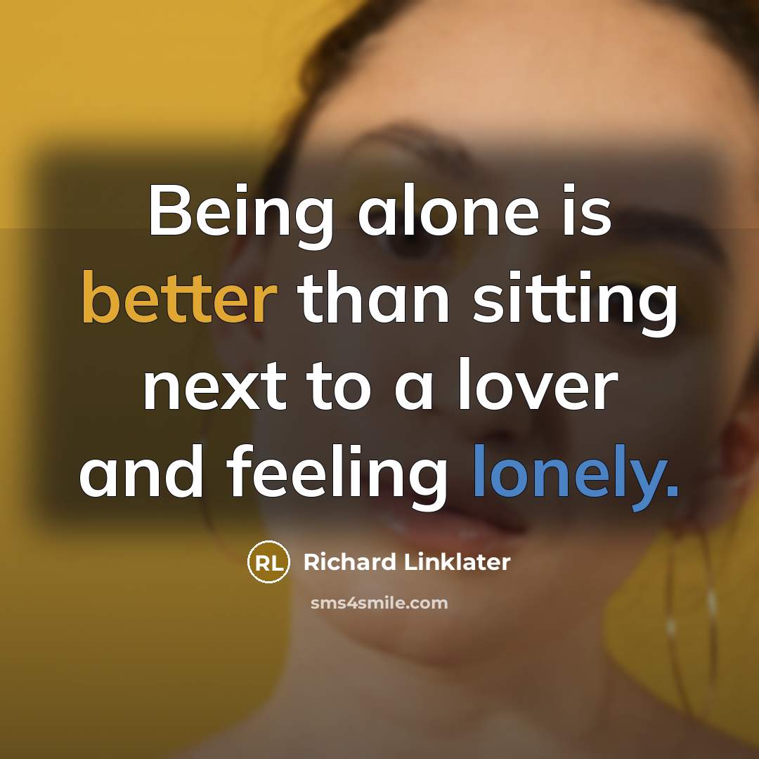 “Being alone is better than sitting next to a lover and feeling lonely.” quote by Richard Linklater
