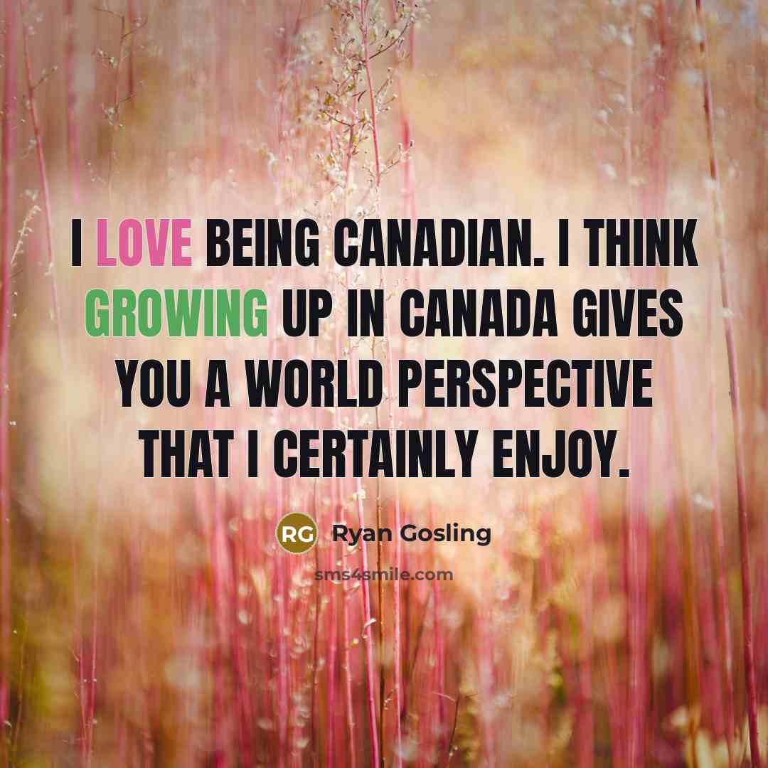 “I love being Canadian. I think growing up in Canada gives you a world perspective that I certainly enjoy.” quote by Ryan Gosling