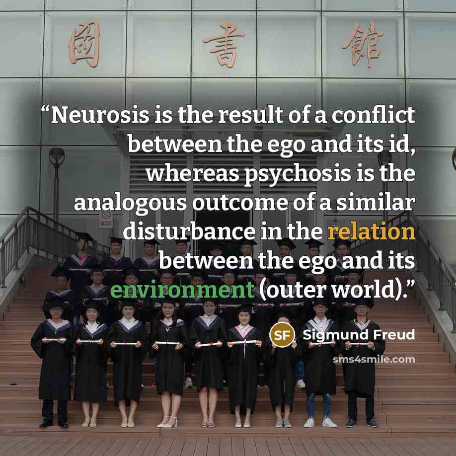 “Neurosis is the result of a conflict between the ego and its id, whereas psychosis is the analogous outcome of a similar disturbance in the relation between the ego and its environment (outer world).” quote by Sigmund Freud