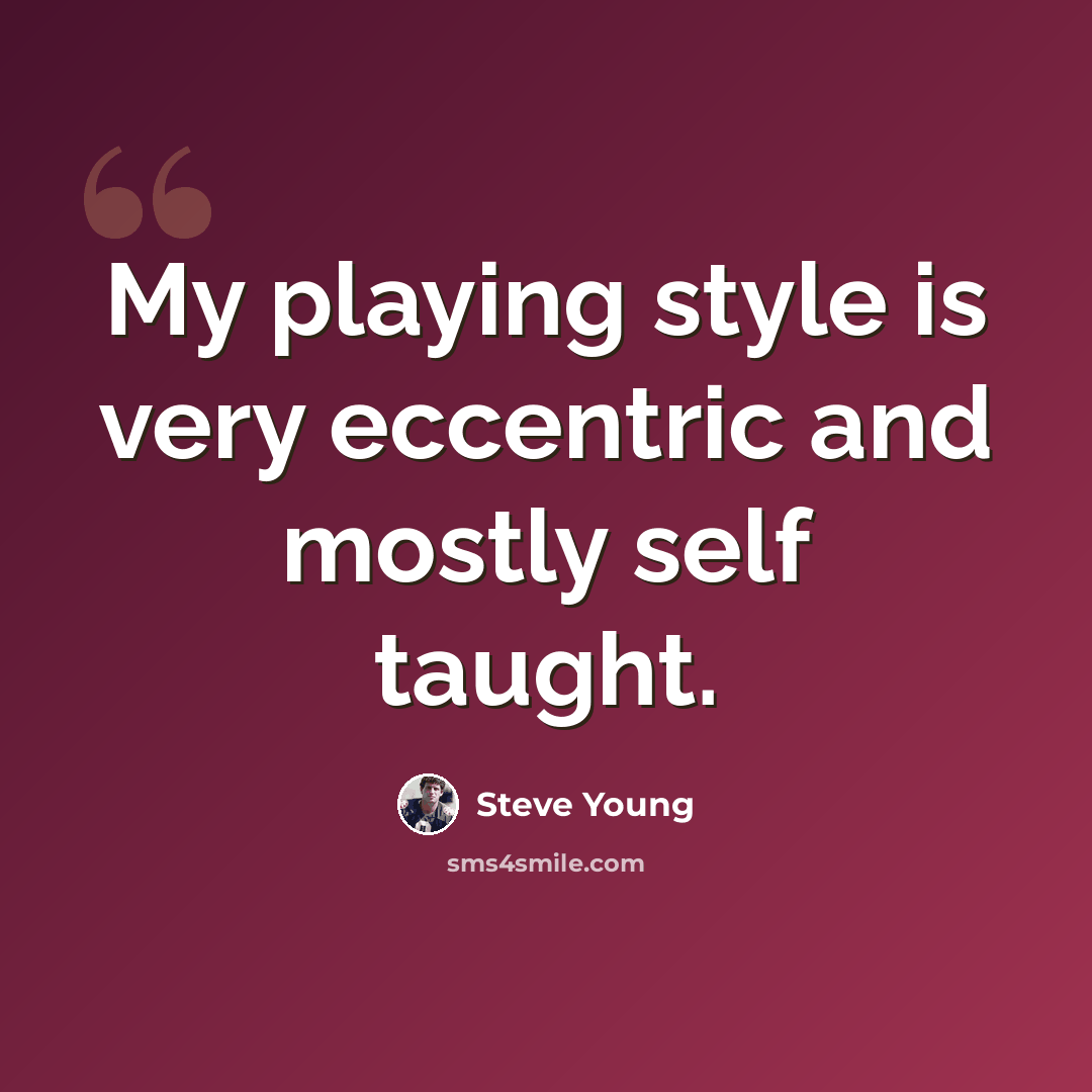 “My playing style is very eccentric and mostly self taught.” quote by Steve Young