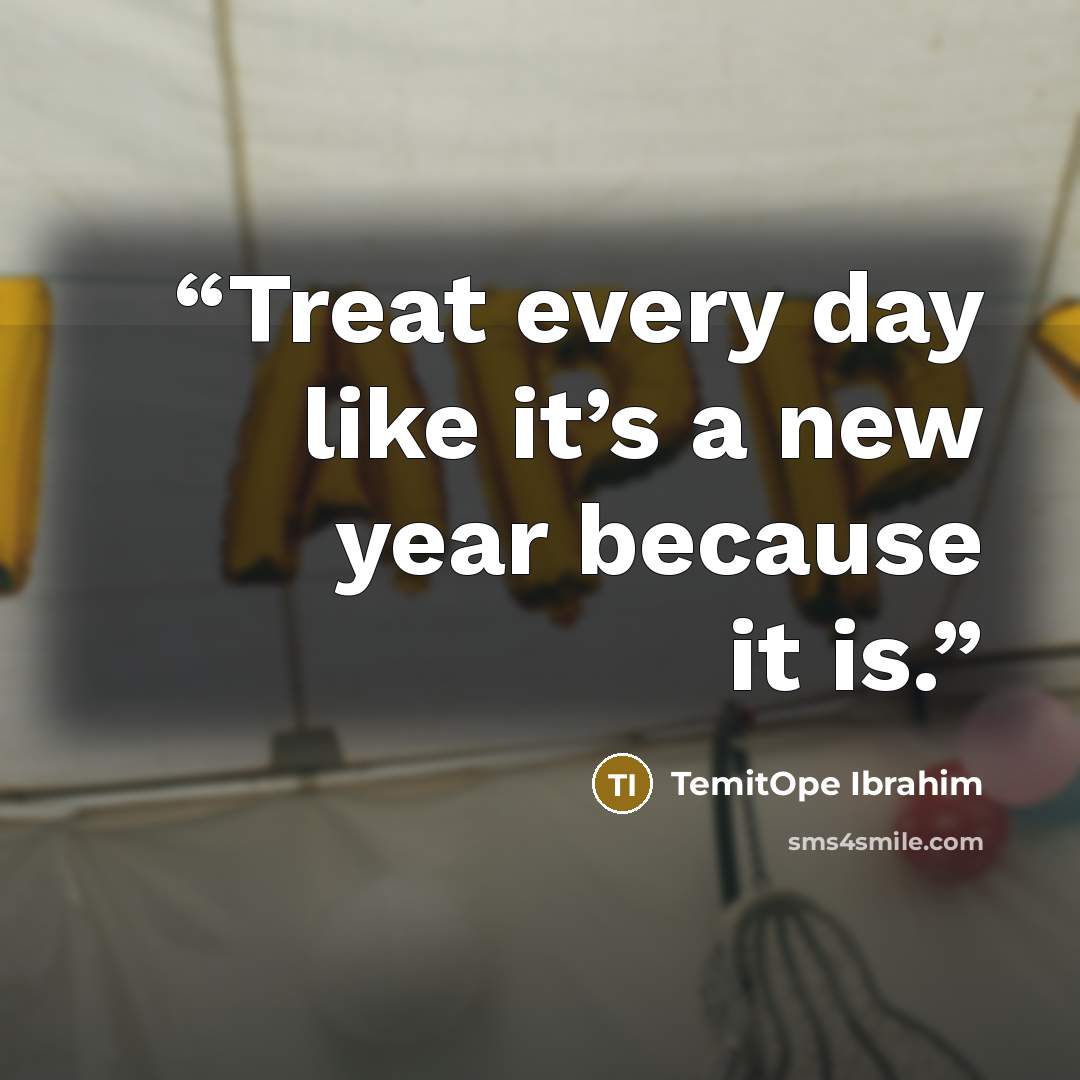 “Treat every day like it’s a new year because it is.” quote by TemitOpe Ibrahim
