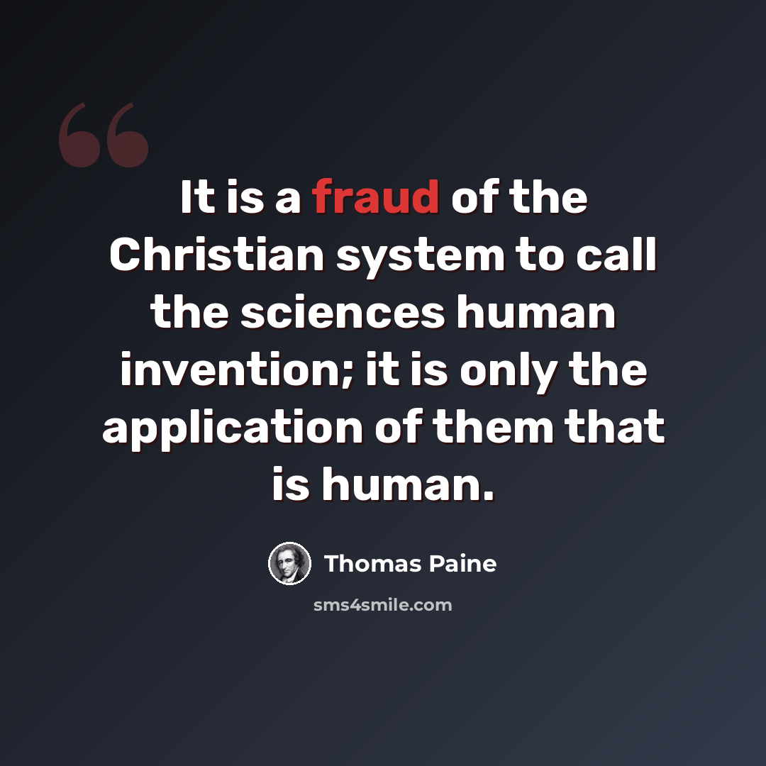 “It is a fraud of the Christian system to call the sciences human invention; it is only the application of them that is human.” quote by Thomas Paine